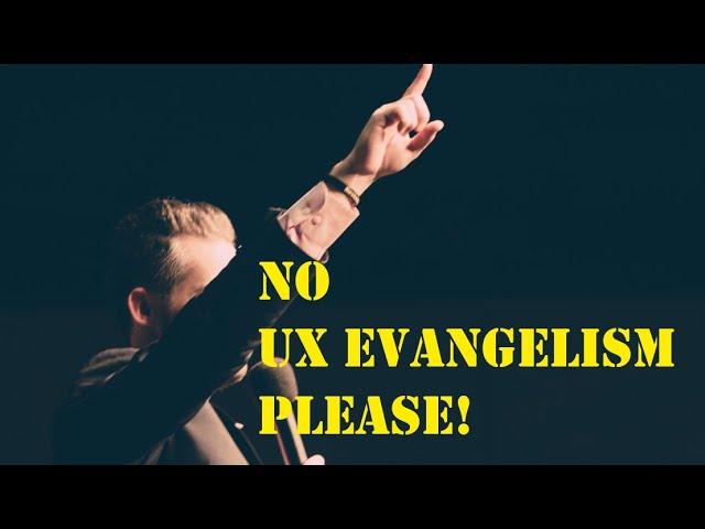 In UX Design, evangelism is a VERY BAD THING!