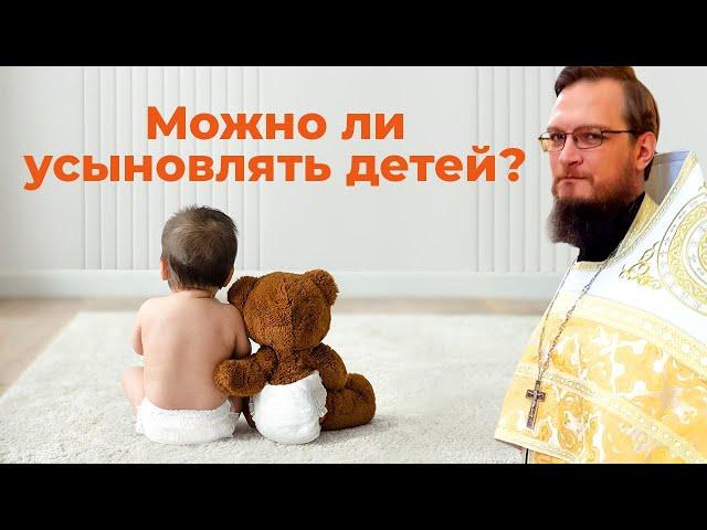 Можно ли усыновлять детей? Священник Антоний Русакевич