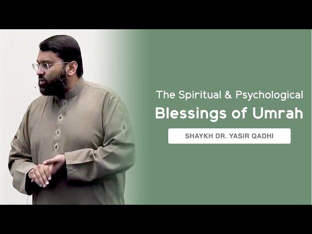 The Spiritual & Psychological Blessings of Umrah | Shaykh Dr. Yasir Qadhi