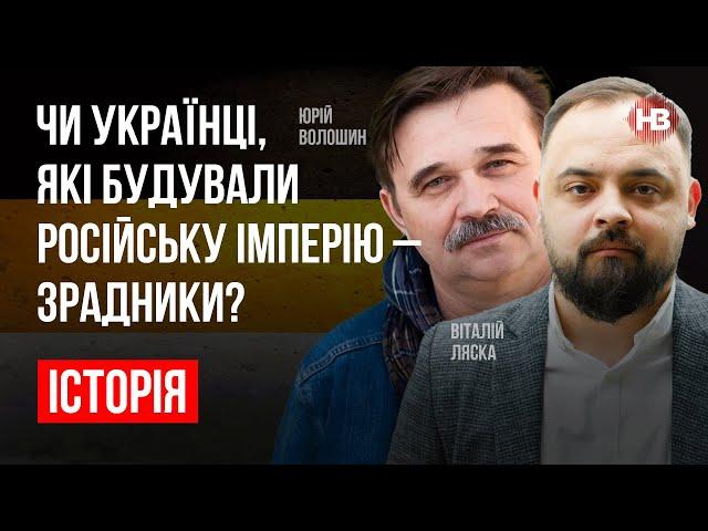 Чи українці, які будували Російську імперію – зрадники? – Віталій Ляска, Юрій Волошин