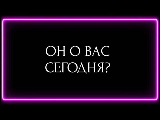 ОН О ВАС СЕГОДНЯ?