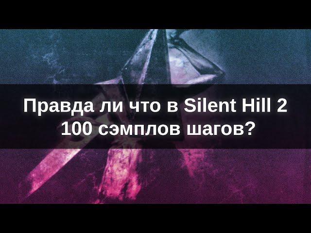 Правда ли что в  Silent Hill 2  - 100 сэмплов  шагов? 