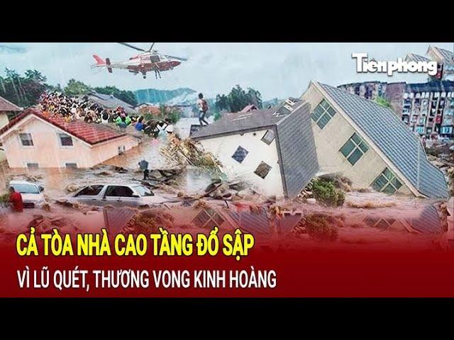 Tin thế giới: Cả một tòa nhà cao tầng đổ sập vì lũ quét, thương vong kinh hoàng