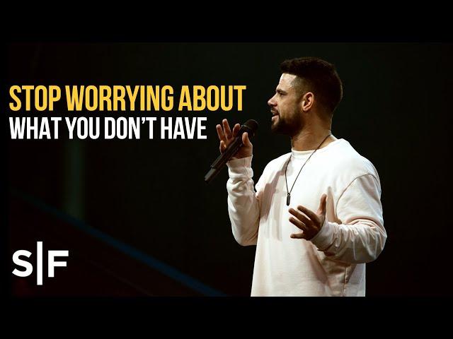 Stop Worrying About What You Don't Have | Pastor Steven Furtick