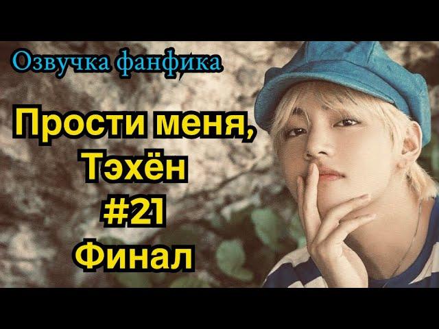 ПРОСТИ МЕНЯ, ТЭХЁН | Озвучка фанфика | ВИГУКИ | часть 21 ФИНАЛ | #БТСозвучка #bts #фанфик