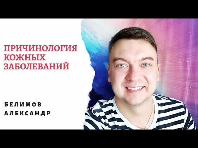 ПРИЧИНОЛОГИЯ КОЖНЫХ ЗАБОЛЕВАНИЙ. БЕЛИМОВ АЛЕКСАНДР