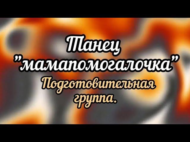 Танец "мамапомогалочка" подготовительная группа.