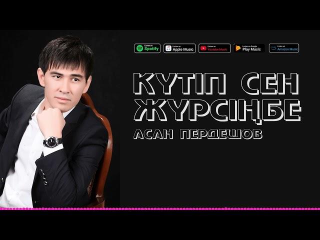 АСАН ПЕРДЕШОВ - КҮТІП СЕН ЖҮРСІҢБЕ