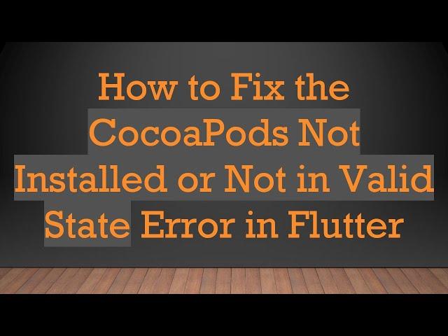 How to Fix the CocoaPods Not Installed or Not in Valid State Error in Flutter