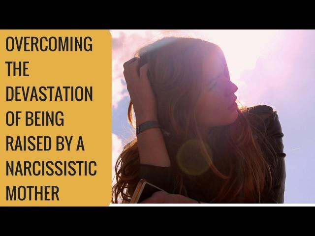 Overcoming the devastation of being raised by a narcissist mother