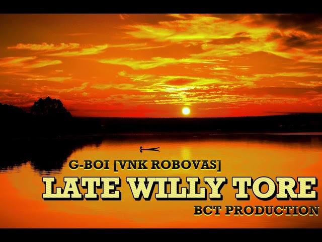 LATE WILLY TORE - by G-BOI (VNK ROBOVAS) BCT PRODUCTION PNG - PRODUCED BY DIBZ