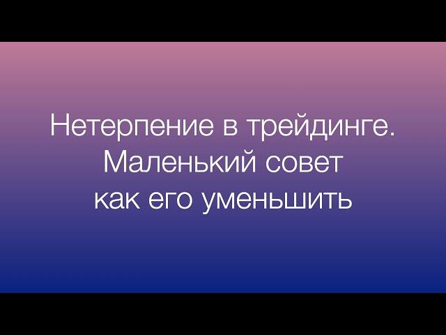 Нетерпение в трейдинге. Маленький совет, как его уменьшить