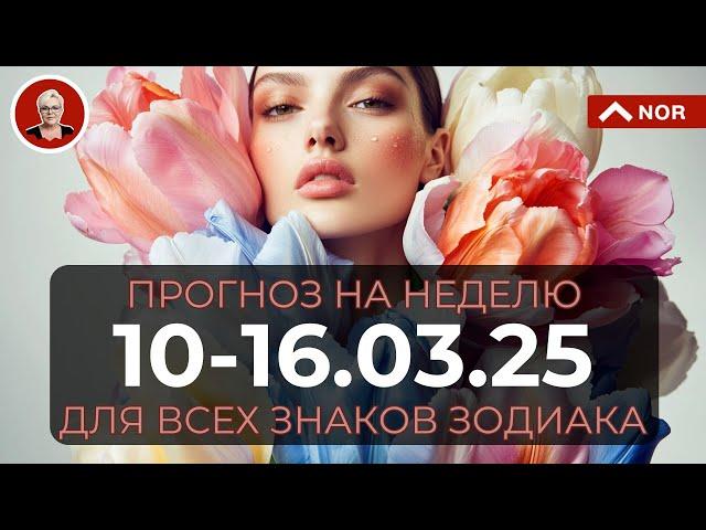 ПРОГНОЗ НА НЕДЕЛЮ с 10 по 16 Марта 2025 для ВСЕХ Знаков Зодиака от Лилии Нор