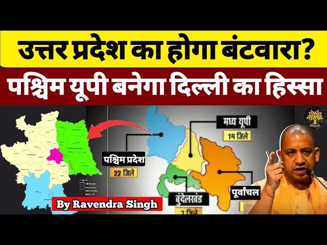 Uttar Pradesh का होगा बंटवारा? West UP बनेगा Delhi का हिस्सा? क्यों हो रही चर्चा? By Ravendra Singh