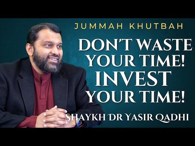 Don't Waste Your Time! Invest Your Time! | Shaykh Dr. Yasir Qadhi | Jummah Khutbah