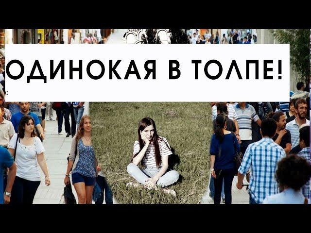 Чувство одиночества.. в толпе.. откуда возникает?  Как никогда не чувствовать себя одиноким?!