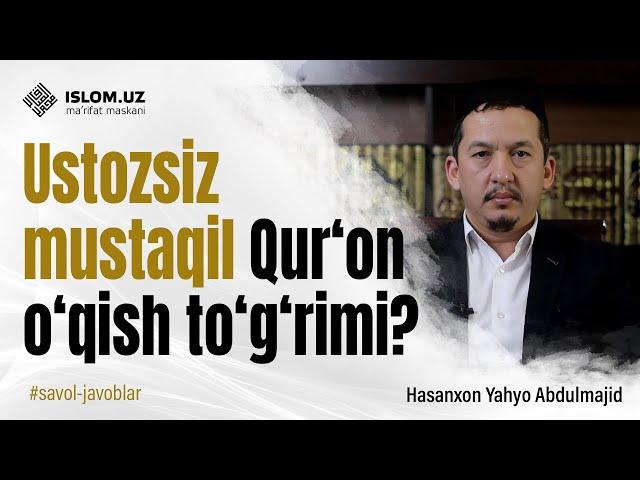 Ustozsiz mustaqil Qur‘on o‘qish to‘g‘rimi?