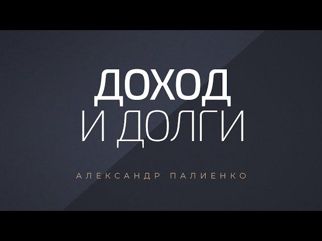 Доход и долги. Александр Палиенко.