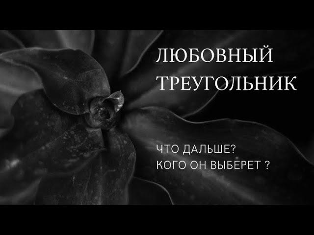 ЛЮБОВНЫЙ ТРЕУГОЛЬНИК, его исход.  ЧТО ДАЛЬШЕ? Кого он выберет? Онлайн расклад на картах Таро