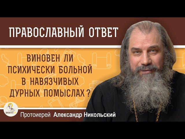 ВИНОВЕН ЛИ ПСИХИЧЕСКИ БОЛЬНОЙ В НАВЯЗЧИВЫХ ДУРНЫХ ПОМЫСЛАХ ?  Протоиерей Александр Никольский