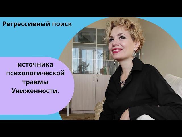 Регрессивный поиск источника возникновения психологической травмы Униженности, от Оксаны Чистяковой.