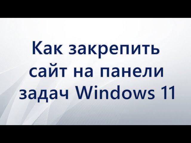 Как закрепить сайт на панели задач Windows 11