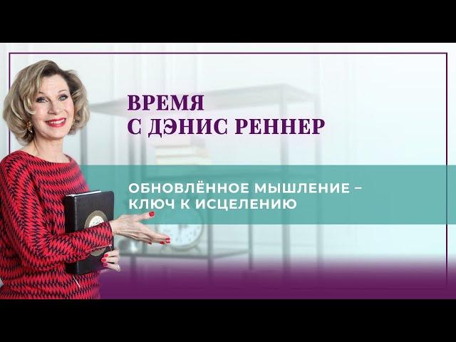 «Обновлённое мышление – ключ к исцелению» - программа «Время с Дэнис Реннер» (18.04.2021)