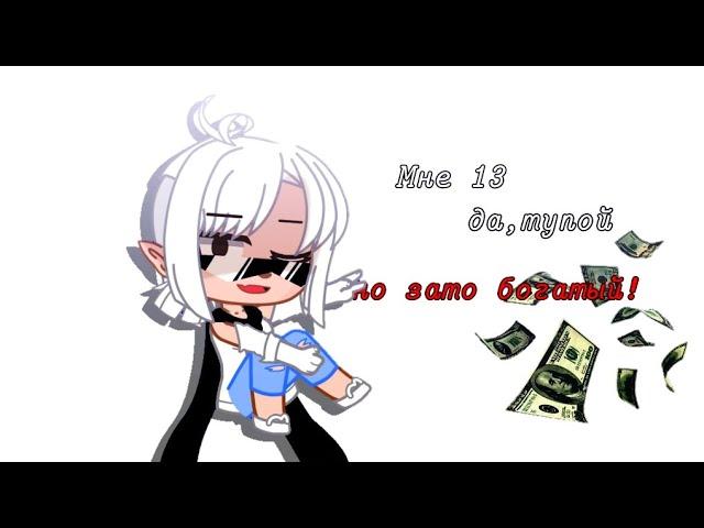 Мне 13,да,тупой,но зато богатый!|meme|•Автор,Рэйван•( @2.055 )•Gacha Club• `Eclair`