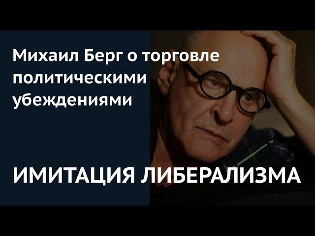 ИМИТАЦИЯ ЛИБЕРАЛИЗМА: Михаил Берг о торговле политическими убеждениями