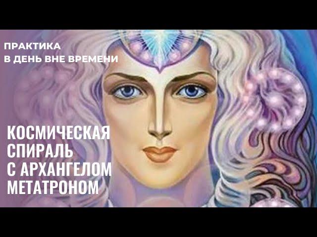 АРХАНГЕЛ МЕТАТРОН. Космическая Спираль. День ВнеВремени