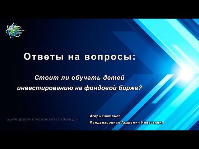 Обучение инвестированию детей. Видео урок от Игоря Васильева – Международная Академия Инвестиций.