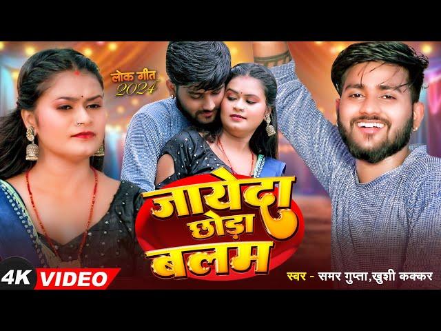 #Video - जायेदा छोड़ा बलम - #SamarGupta - Jayeda Ab Chorra Balam - #KhushiKakkar - Bhojpuri Song 2024