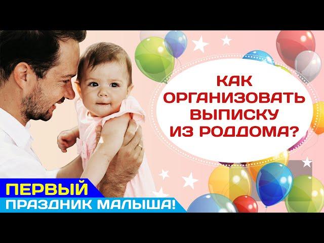 Выписка из роддома: как организовать первый праздник малыша