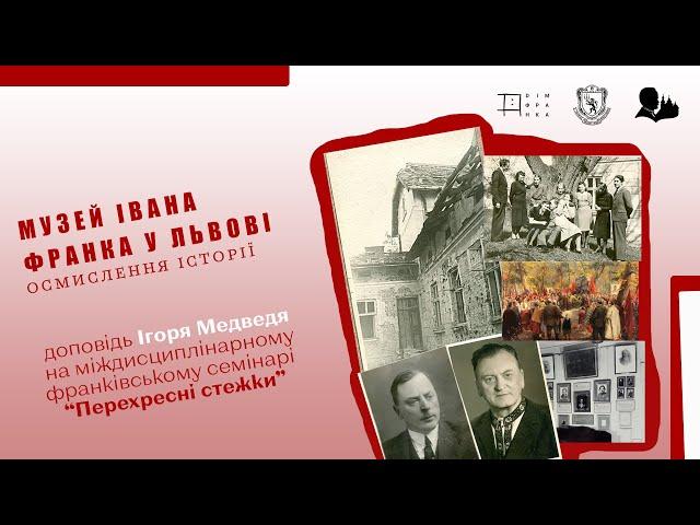 «Музей Івана Франка у Львові: осмислення історії». Доповідь Ігоря Медведя