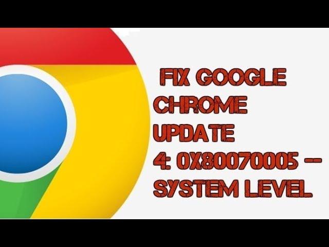 How to fix Google Chrome Update 4: 0x80070005 -- system level