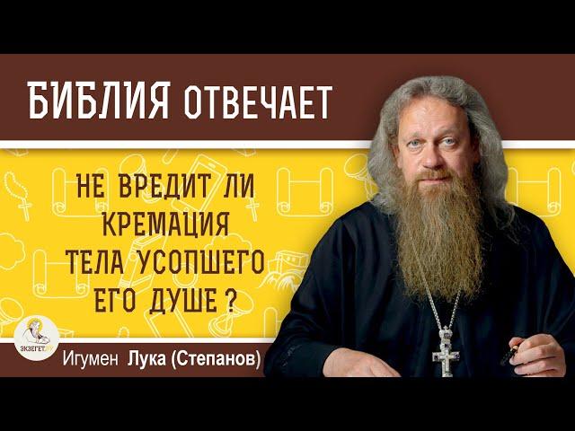 Не вредит ли кремация тела усопшего его душе?  Игумен Лука (Степанов)