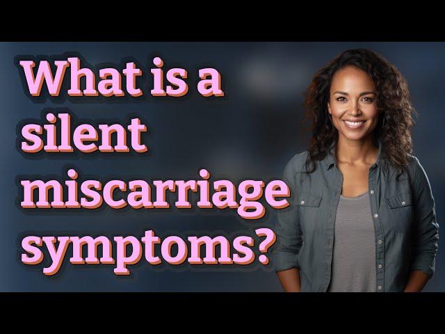 What is a silent miscarriage symptoms?