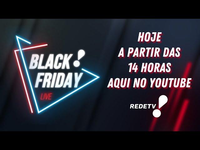    BLACK FRIDAY REDETV!  HOJE A PARTIR DAS 14H