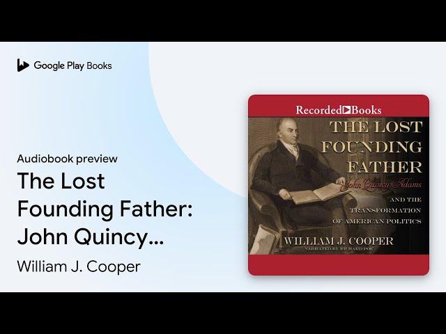 The Lost Founding Father: John Quincy Adams and… by William J. Cooper · Audiobook preview