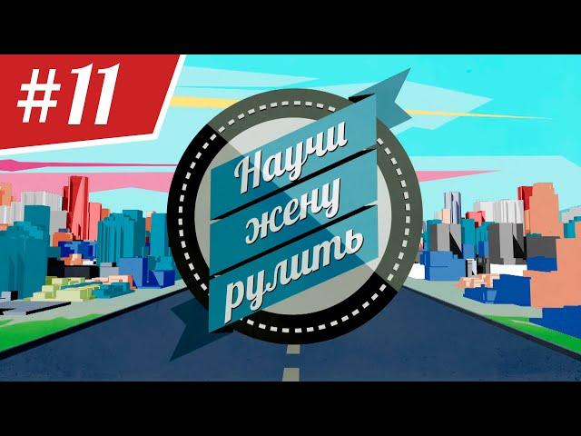 Научи Жену Рулить. ВЫПУСК 11