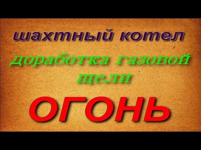 Шахтный котел Холмова.Изменения в газовой щели.Огонь супер.