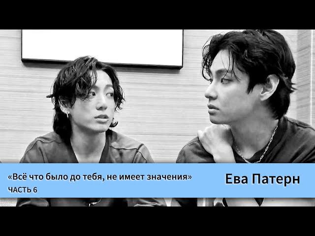 Всё что было до тебя, не имеет значения / Часть 6 / Фанфик / BTS