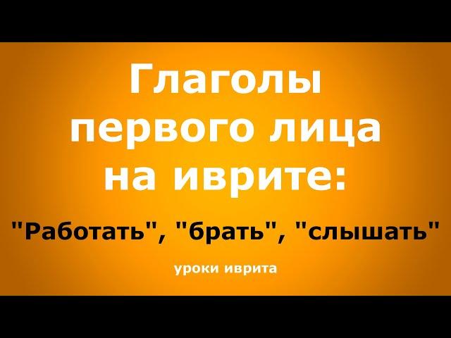 "Работать", "брать", "слышать". Глаголы первого лица на иврите. Иврит для начинающих. Уроки иврита.