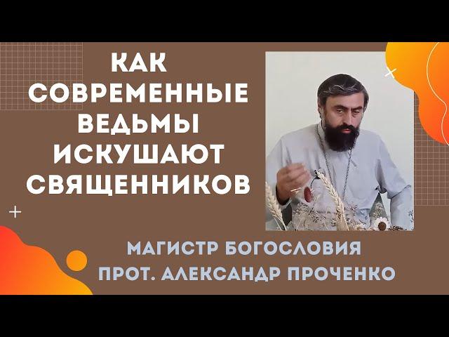 Как современные ведьмы искушают священников: тайные техники влияния. Прот. Александр Проченко