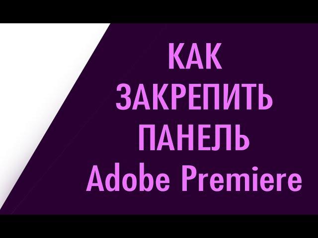 Как вернуть (закрепить) открепленную панель Adobe Premiere Pro 2019