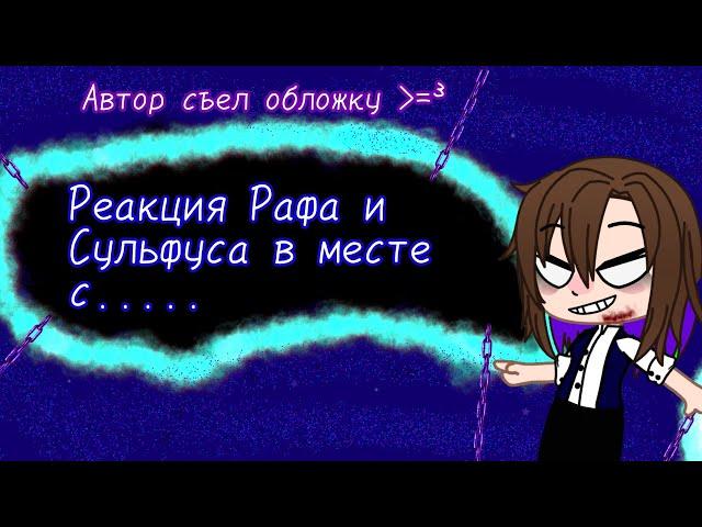 Реакция "Рафа и Сульфуса вместе с ......" 3/7 часть