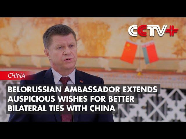 Belorussian Ambassador Extends Auspicious Wishes for Better Bilateral Ties with China