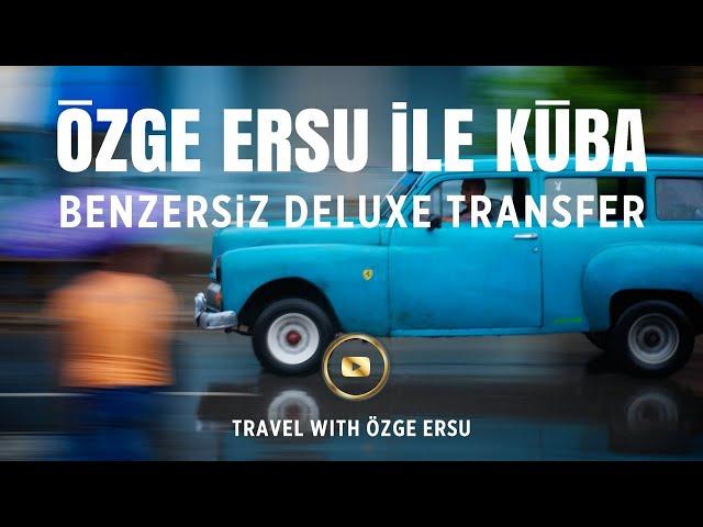 ÖZGE ERSU İLE KÜBA · LUXURY TRANSPORT