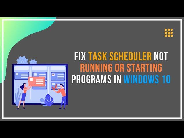 Task Scheduler Not Running or Starting Programs in Windows 10 [FIXED]