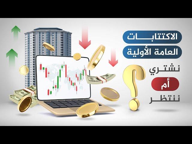 نشتري الأسهم من الاكتتابات العامة أم ننتظر لما بعد الإدراج والتداول؟